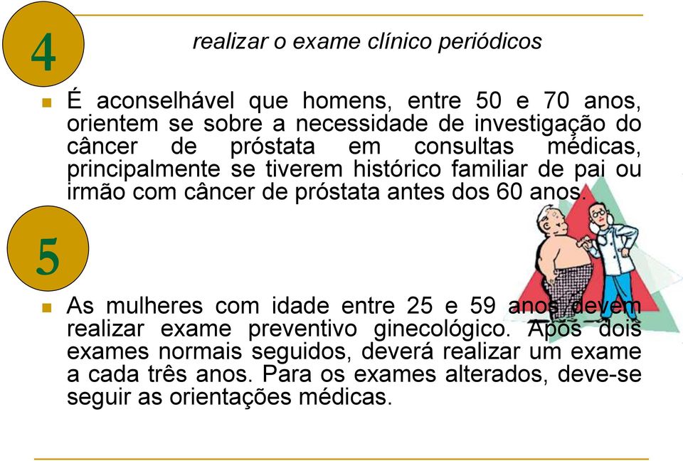 câncer de próstata antes dos 60 anos. 5 As mulheres com idade entre 25 e 59 anos devem realizar exame preventivo ginecológico.