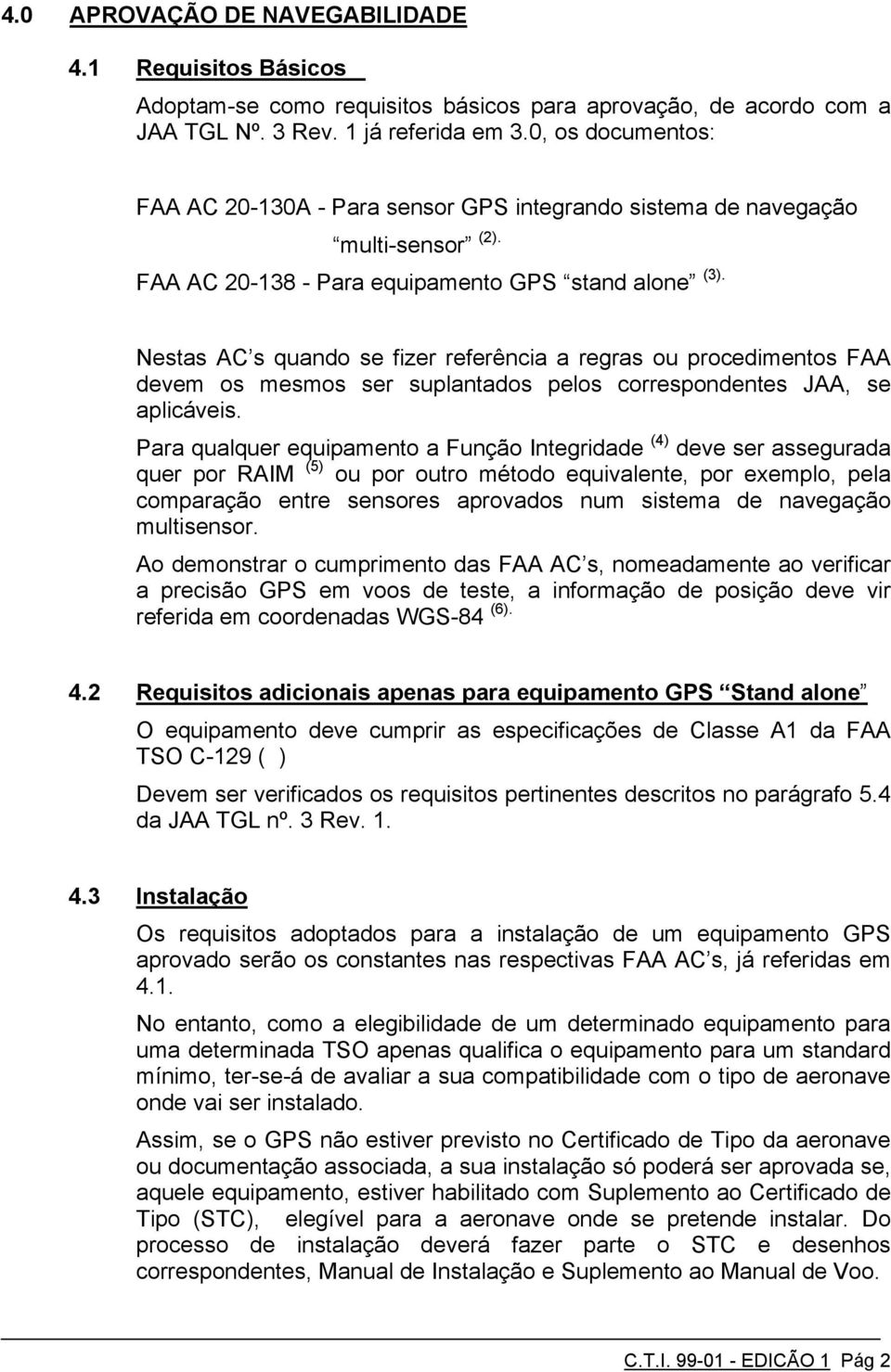 Nestas AC s quando se fizer referência a regras ou procedimentos FAA devem os mesmos ser suplantados pelos correspondentes JAA, se aplicáveis.