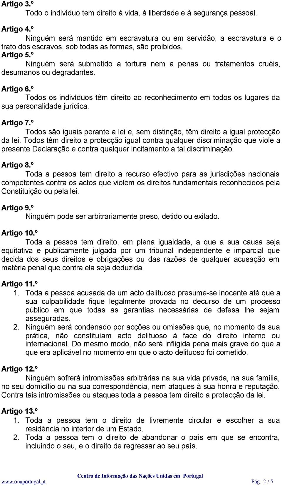 º Ninguém será submetido a tortura nem a penas ou tratamentos cruéis, desumanos ou degradantes. Artigo 6.