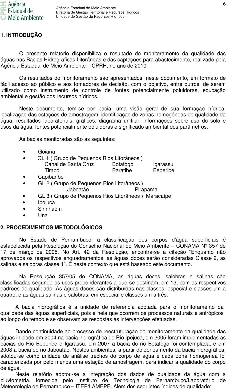 Os resultados do monitoramento são apresentados, neste documento, em formato de fácil acesso ao público e aos tomadores de decisão, com o objetivo, entre outros, de serem utilizado como instrumento