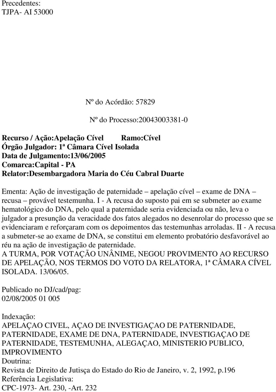 I - A recusa do suposto pai em se submeter ao exame hematológico do DNA, pelo qual a paternidade seria evidenciada ou não, leva o julgador a presunção da veracidade dos fatos alegados no desenrolar