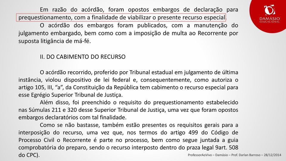 DO CABIMENTO DO RECURSO O acórdão recorrido, proferido por Tribunal estadual em julgamento de última instância, violou dispositivo de lei federal e, consequentemente, como autoriza o artigo 105, III,