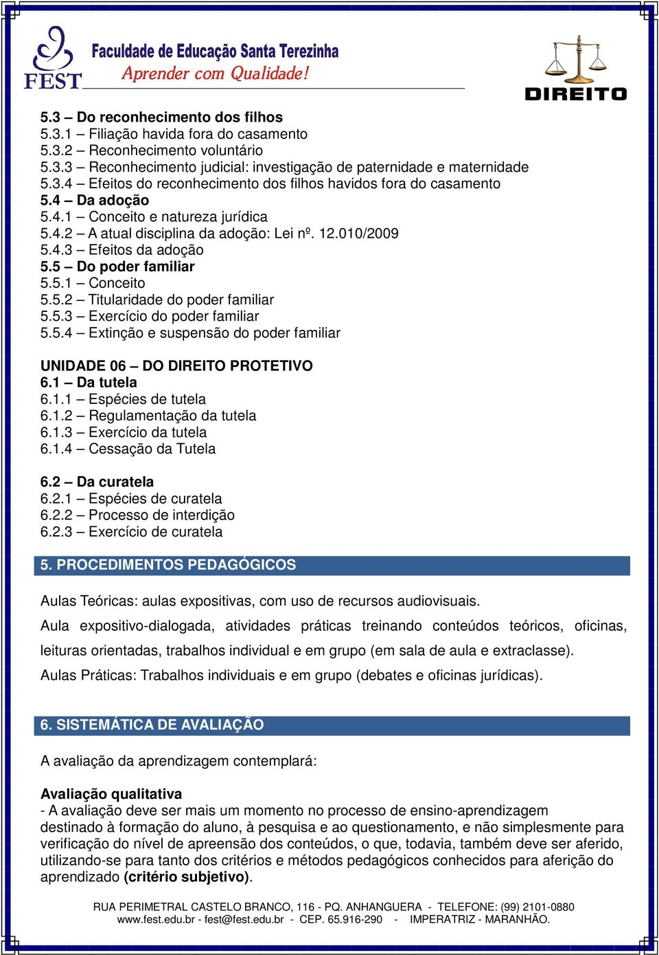 5.3 Exercício do poder familiar 5.5.4 Extinção e suspensão do poder familiar UNIDADE 06 DO DIREITO PROTETIVO 6.1 Da tutela 6.1.1 Espécies de tutela 6.1.2 Regulamentação da tutela 6.1.3 Exercício da tutela 6.