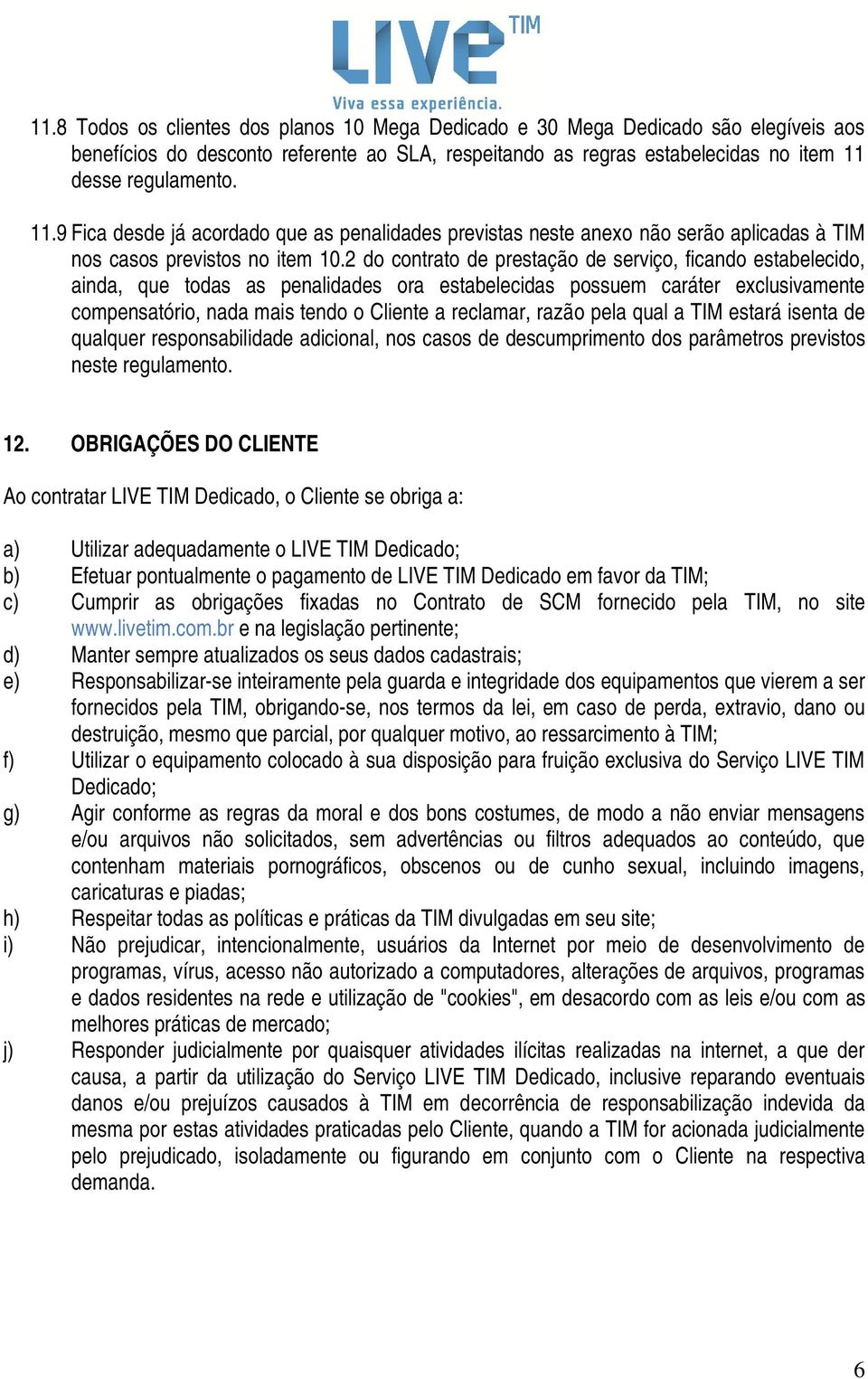 2 do contrato de prestação de serviço, ficando estabelecido, ainda, que todas as penalidades ora estabelecidas possuem caráter exclusivamente compensatório, nada mais tendo o Cliente a reclamar,