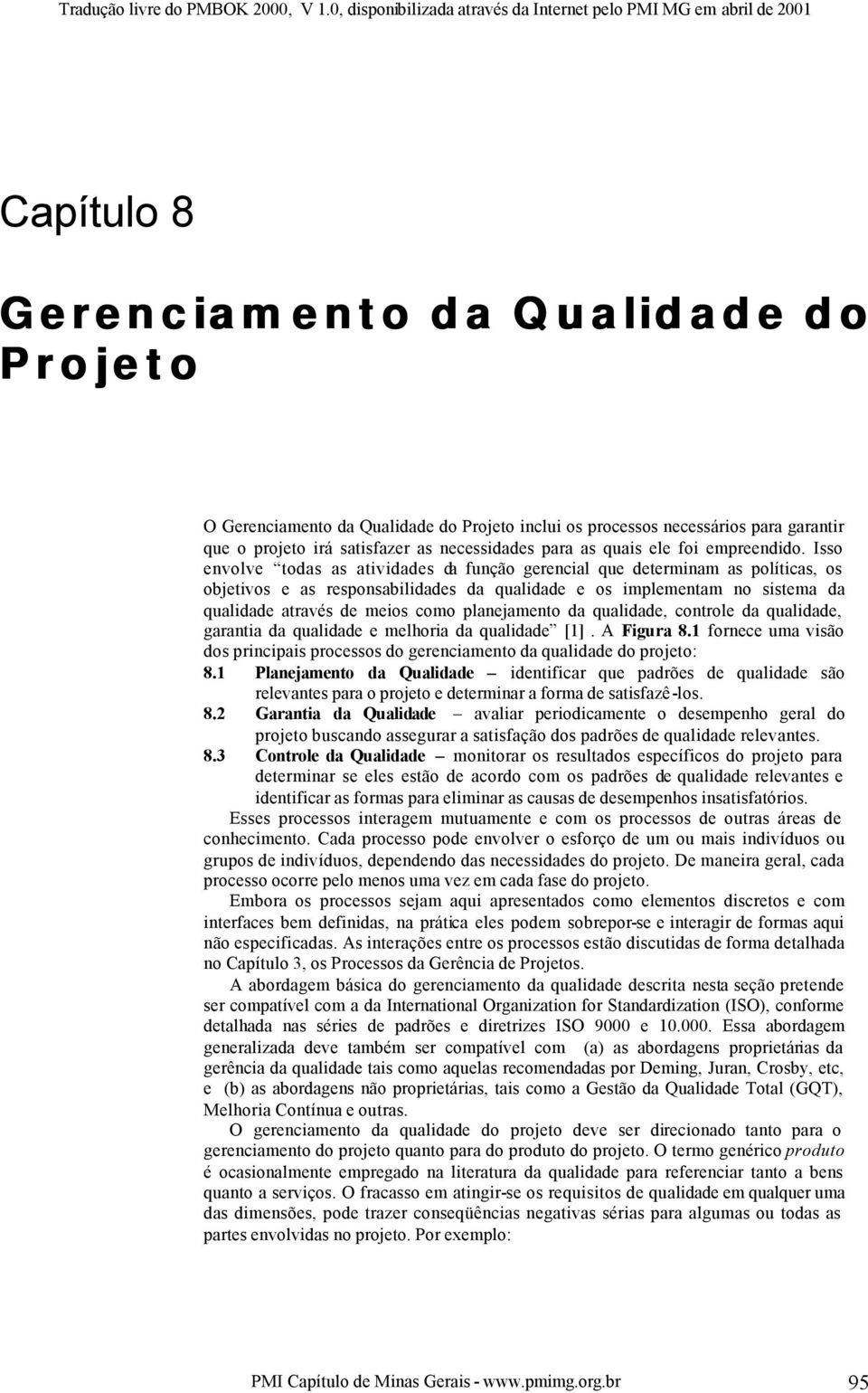 Isso envolve todas as atividades da função gerencial que determinam as políticas, os objetivos e as responsabilidades da qualidade e os implementam no sistema da qualidade através de meios como