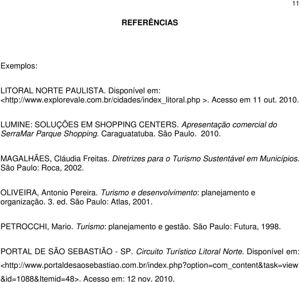 OLIVEIRA, Antonio Pereira. Turismo e desenvolvimento: planejamento e organização. 3. ed. São Paulo: Atlas, 2001. PETROCCHI, Mario. Turismo: planejamento e gestão. São Paulo: Futura, 1998.