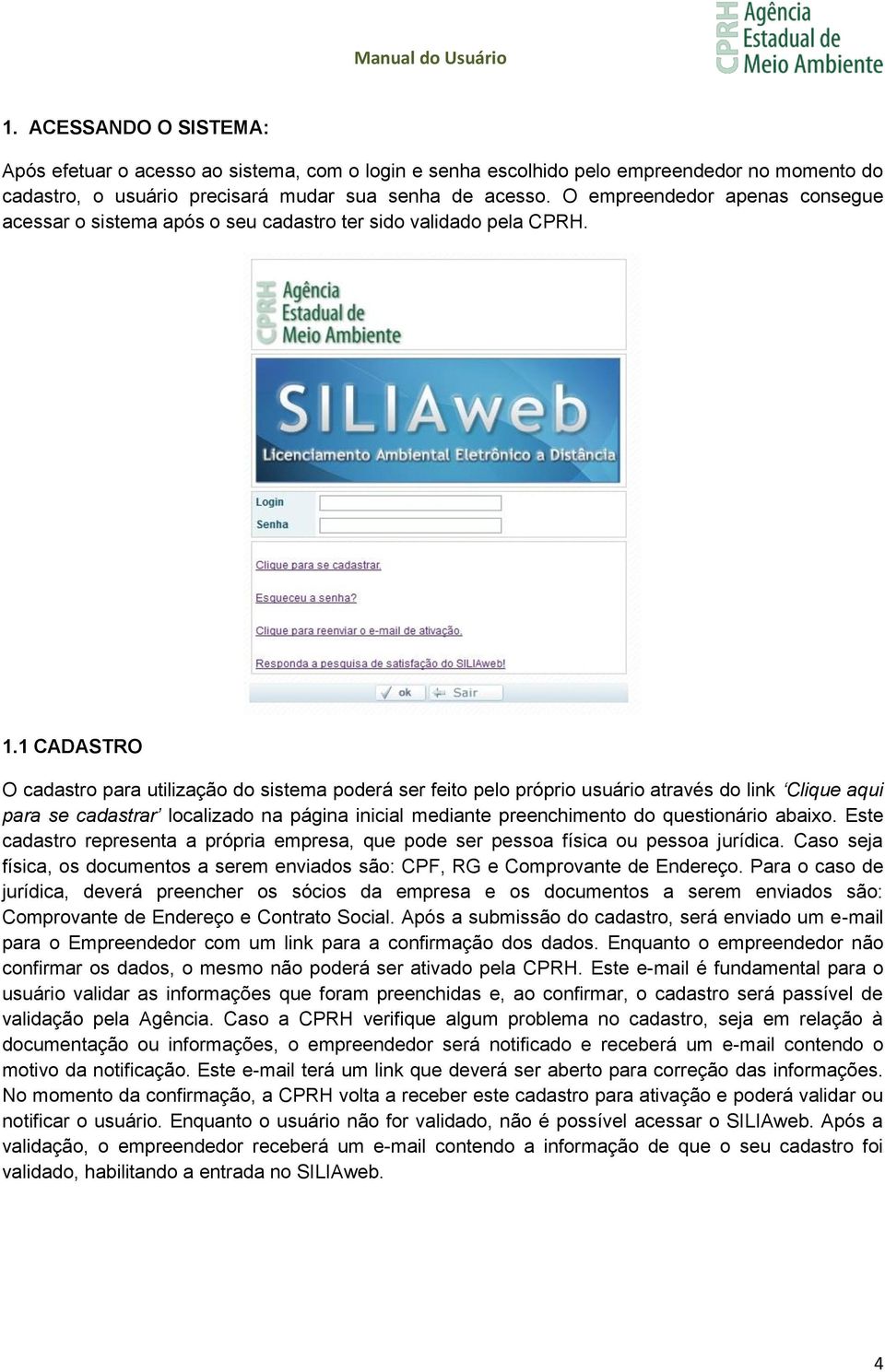 1 CADASTRO O cadastro para utilização do sistema poderá ser feito pelo próprio usuário através do link Clique aqui para se cadastrar localizado na página inicial mediante preenchimento do