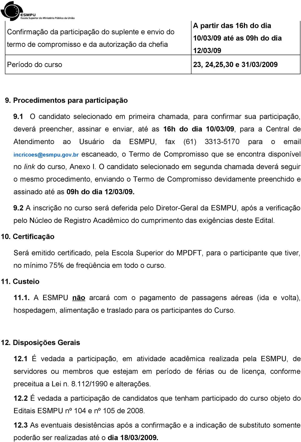 1 O candidato selecionado em primeira chamada, para confirmar sua participação, deverá preencher, assinar e enviar, até as 16h do dia 10/03/09, para a Central de Atendimento ao Usuário da ESMPU, fax