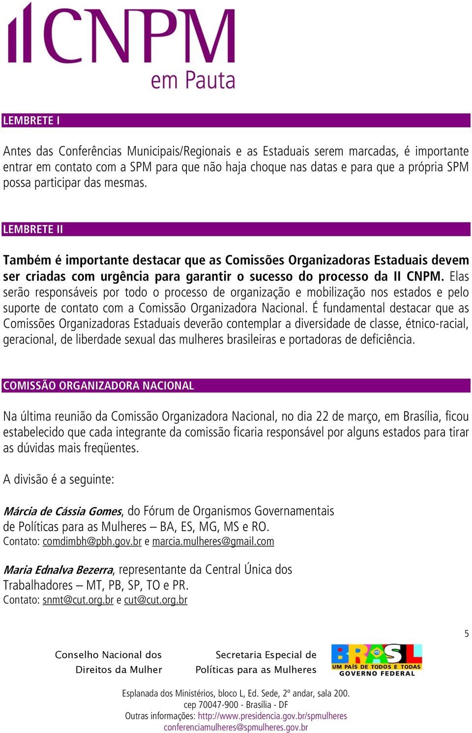 Elas serão responsáveis por todo o processo de organização e mobilização nos estados e pelo suporte de contato com a Comissão Organizadora Nacional.