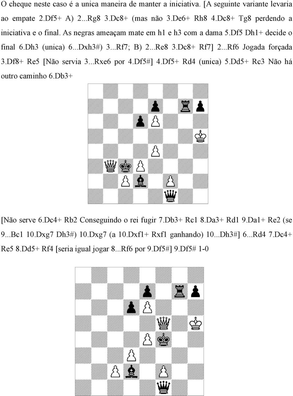 Dc8+ Rf7] 2...Rf6 Jogada forçada 3.Df8+ Re5 [Não servia 3...Rxe6 por 4.Df5#] 4.Df5+ Rd4 (unica) 5.Dd5+ Rc3 Não há outro caminho 6.Db3+ [Não serve 6.