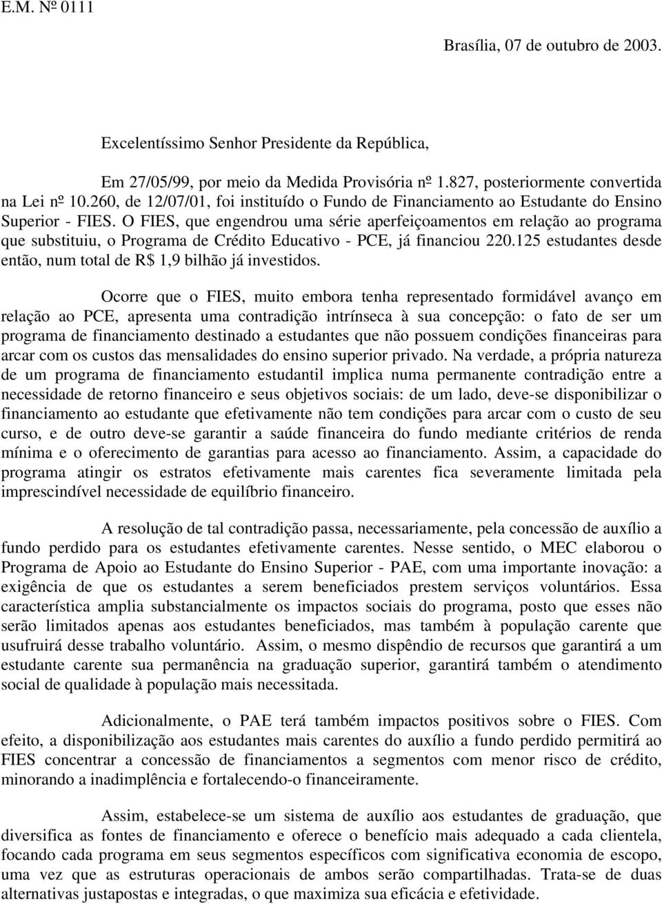 O FIES, que engendrou uma série aperfeiçoamentos em relação ao programa que substituiu, o Programa de Crédito Educativo - PCE, já financiou 220.