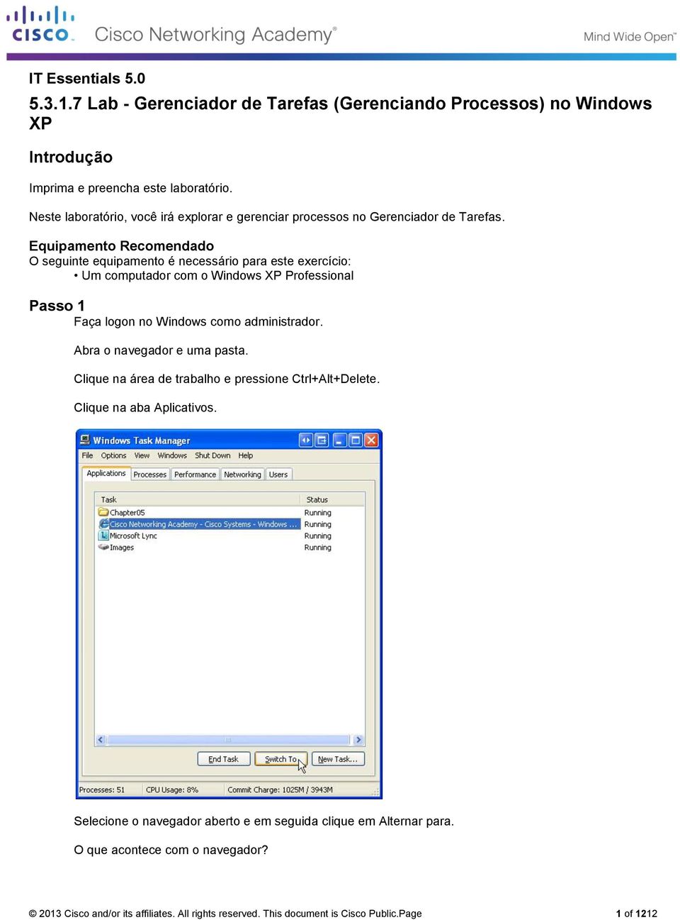 Equipamento Recomendado O seguinte equipamento é necessário para este exercício: Um computador com o Windows XP Professional Passo 1 Faça logon no Windows como administrador.