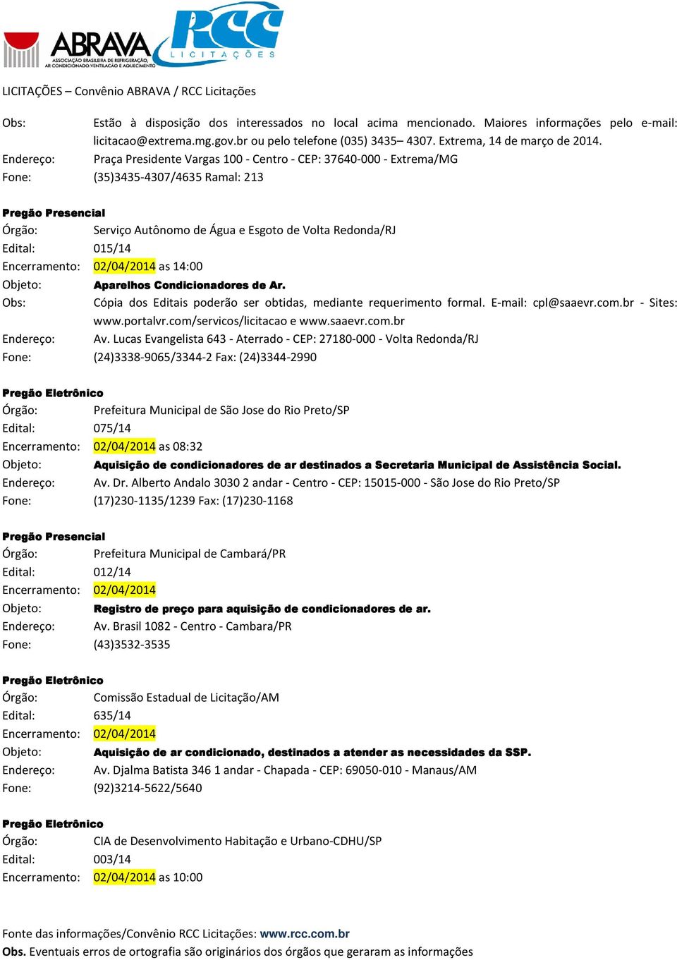 Encerramento: 02/04/2014 as 14:00 Aparelhos Condicionadores de Ar. Obs: Cópia dos Editais poderão ser obtidas, mediante requerimento formal. E-mail: cpl@saaevr.com.br - Sites: www.portalvr.