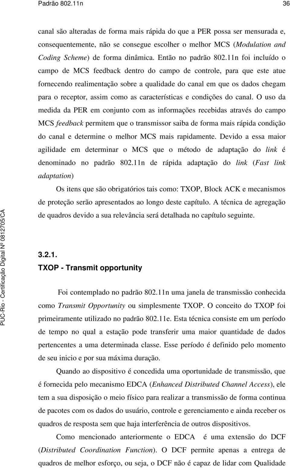 11n foi incluído o campo de MCS feedback dentro do campo de controle, para que este atue fornecendo realimentação sobre a qualidade do canal em que os dados chegam para o receptor, assim como as