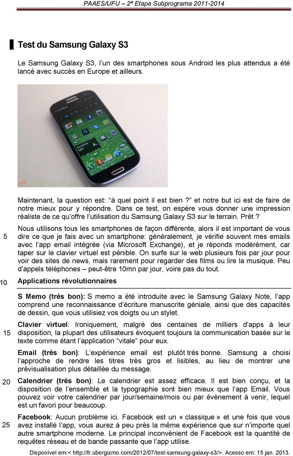 Dans ce test, on espère vous donner une impression réaliste de ce qu offre l utilisation du Samsung Galaxy S3 sur le terrain. Prêt?