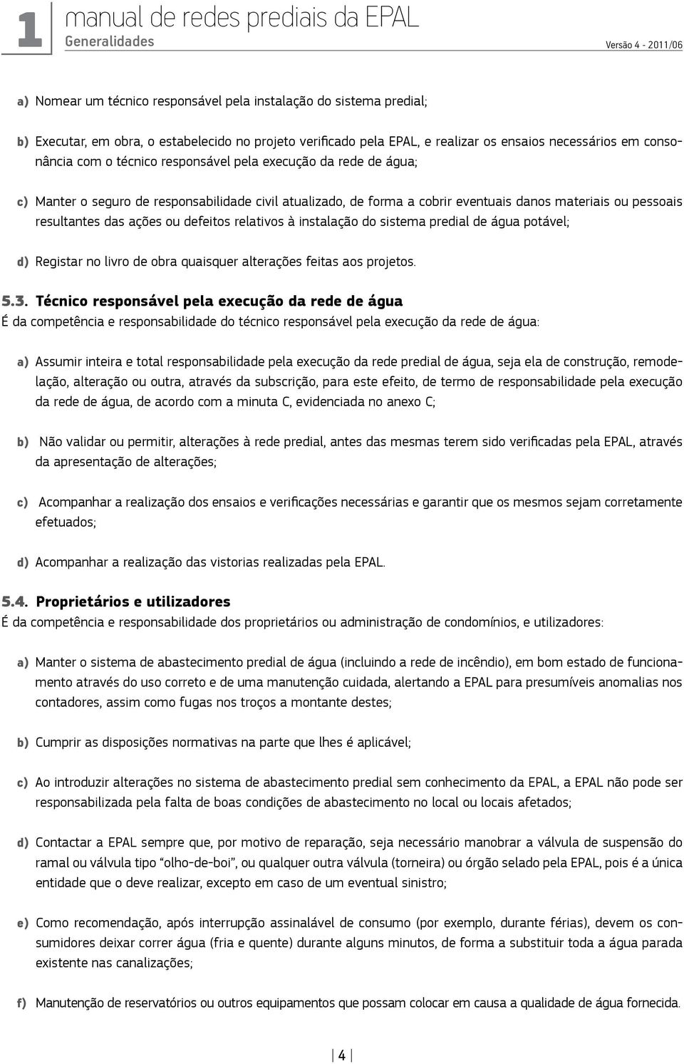 resultantes das ações ou defeitos relativos à instalação do sistema predial de água potável; d) Registar no livro de obra quaisquer alterações feitas aos projetos. 5.3.