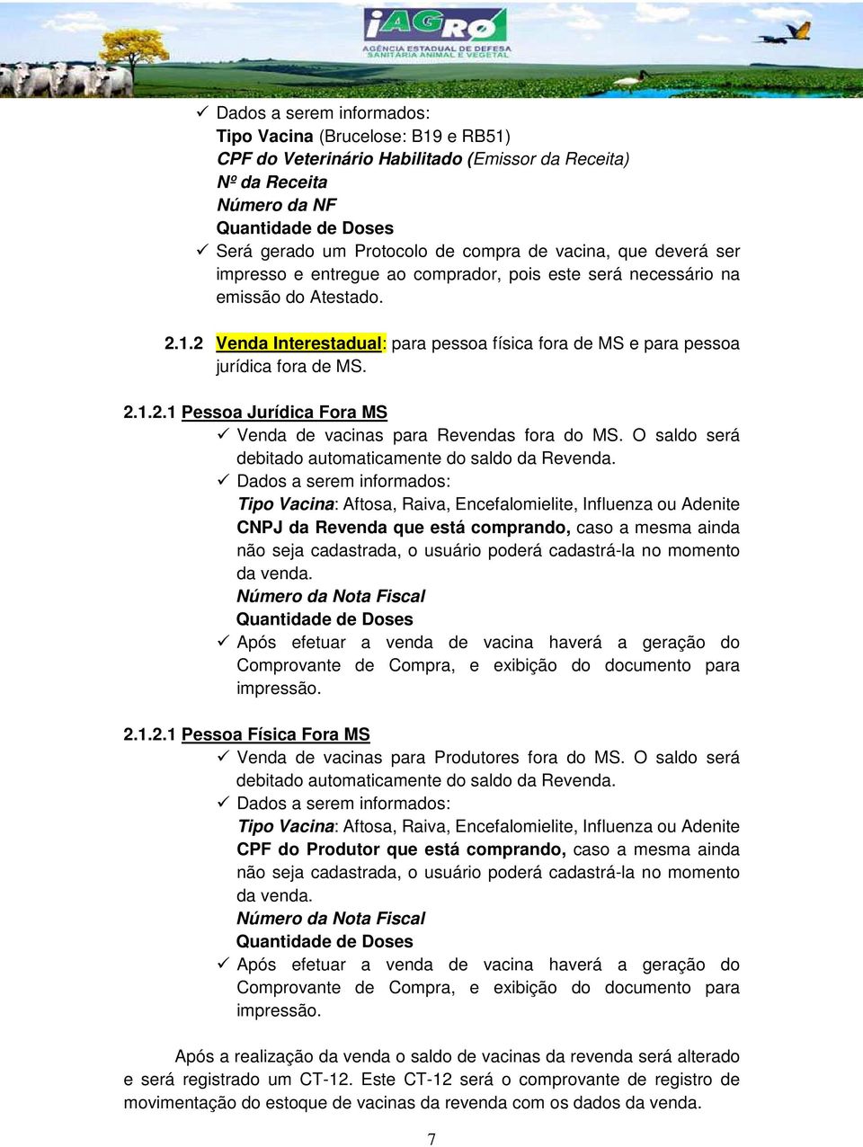 2.1.2.1 Pessoa Jurídica Fora MS Venda de vacinas para Revendas fora do MS. O saldo será debitado automaticamente do saldo da Revenda.