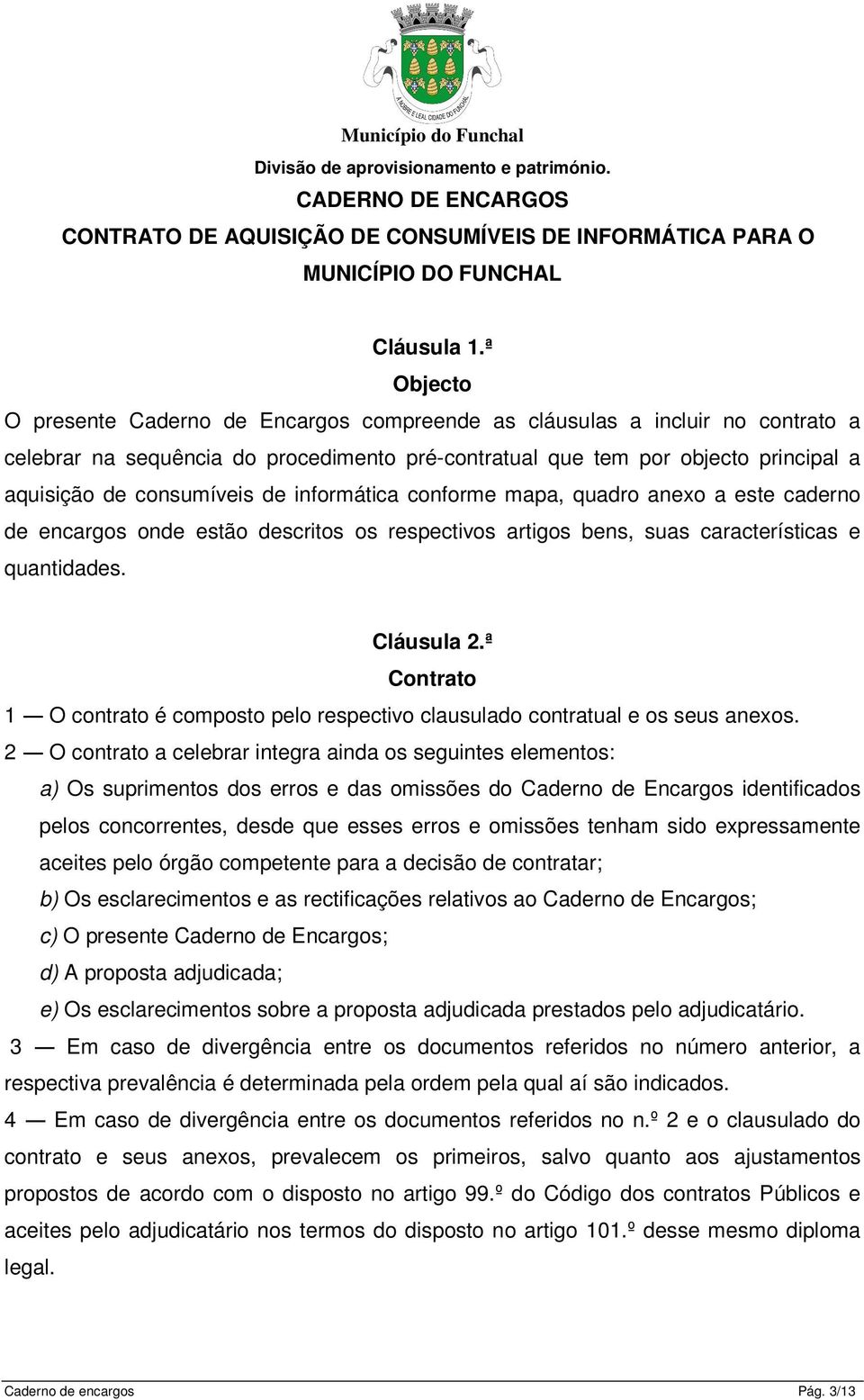 de informática conforme mapa, quadro anexo a este caderno de encargos onde estão descritos os respectivos artigos bens, suas características e quantidades. Cláusula 2.