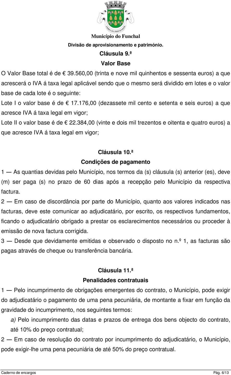 base é de 17.176,00 (dezassete mil cento e setenta e seis euros) a que acresce IVA á taxa legal em vigor; Lote II o valor base é de 22.