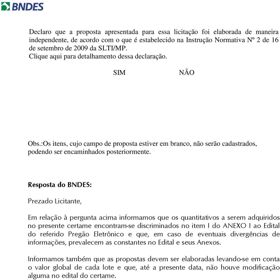 Resposta do BNDES: Prezado Licitante, Em relação à pergunta acima informamos que os quantitativos a serem adquiridos no presente certame encontram-se discriminados no item I do ANEXO I ao Edital do