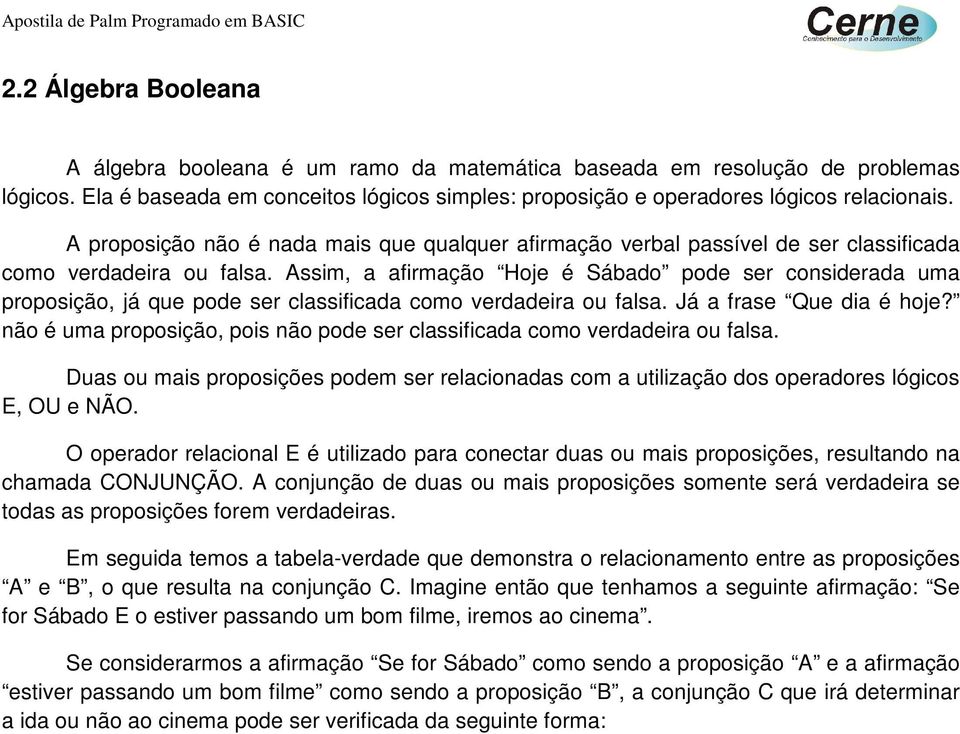 Assim, a afirmação Hoje é Sábado pode ser considerada uma proposição, já que pode ser classificada como verdadeira ou falsa. Já a frase Que dia é hoje?