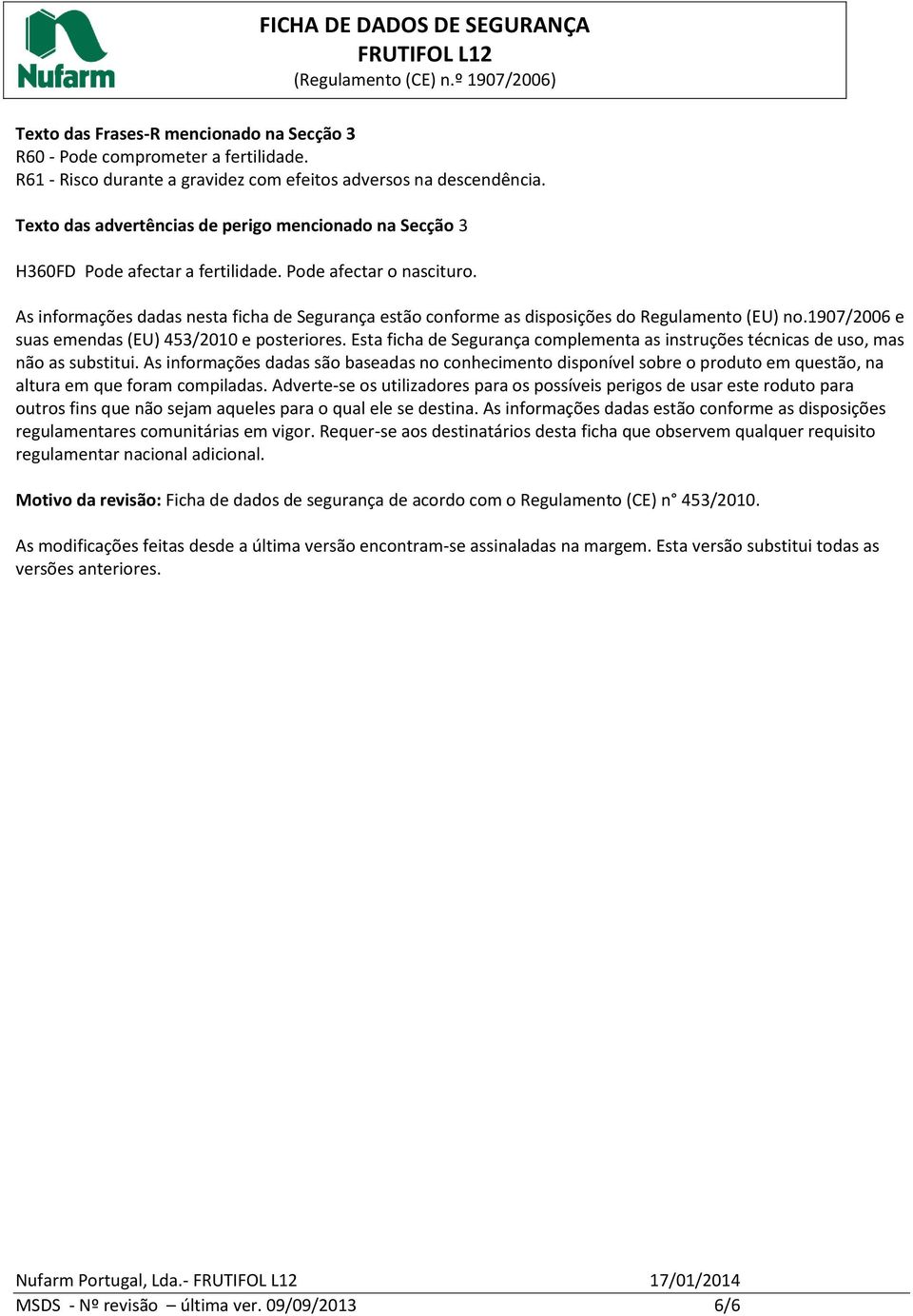 As informações dadas nesta ficha de Segurança estão conforme as disposições do Regulamento (EU) no.1907/2006 e suas emendas (EU) 453/2010 e posteriores.