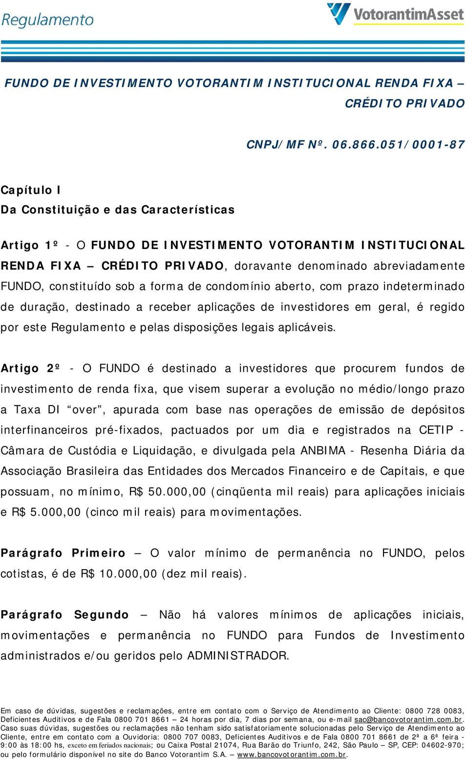 constituído sob a forma de condomínio aberto, com prazo indeterminado de duração, destinado a receber aplicações de investidores em geral, é regido por este Regulamento e pelas disposições legais