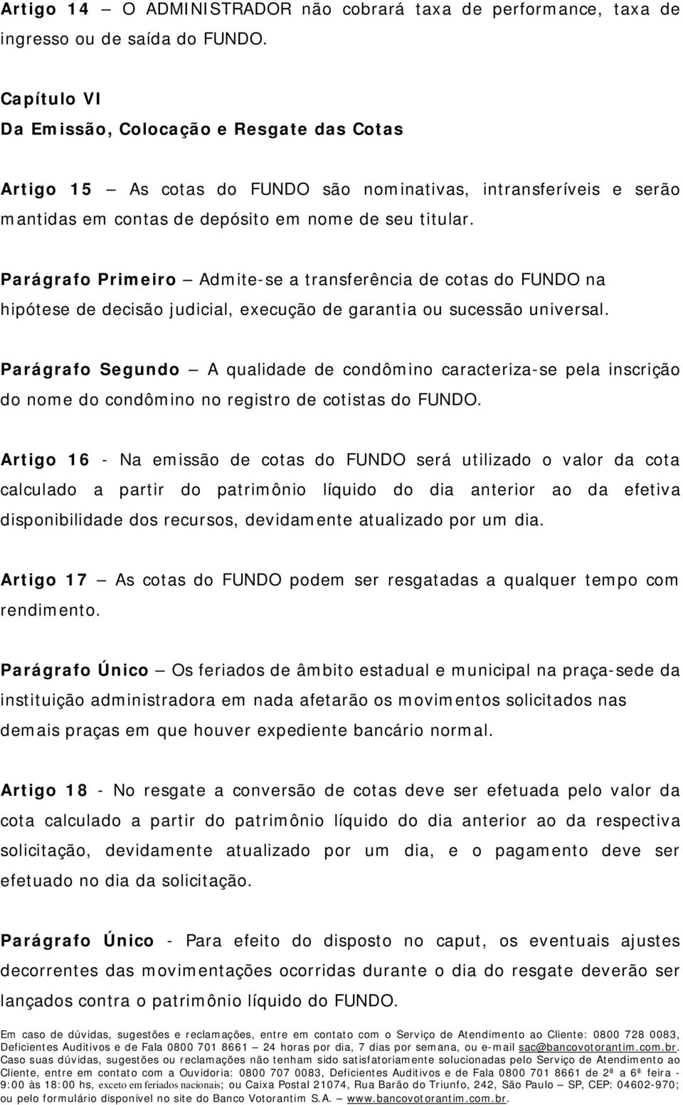 Parágrafo Primeiro Admite-se a transferência de cotas do FUNDO na hipótese de decisão judicial, execução de garantia ou sucessão universal.