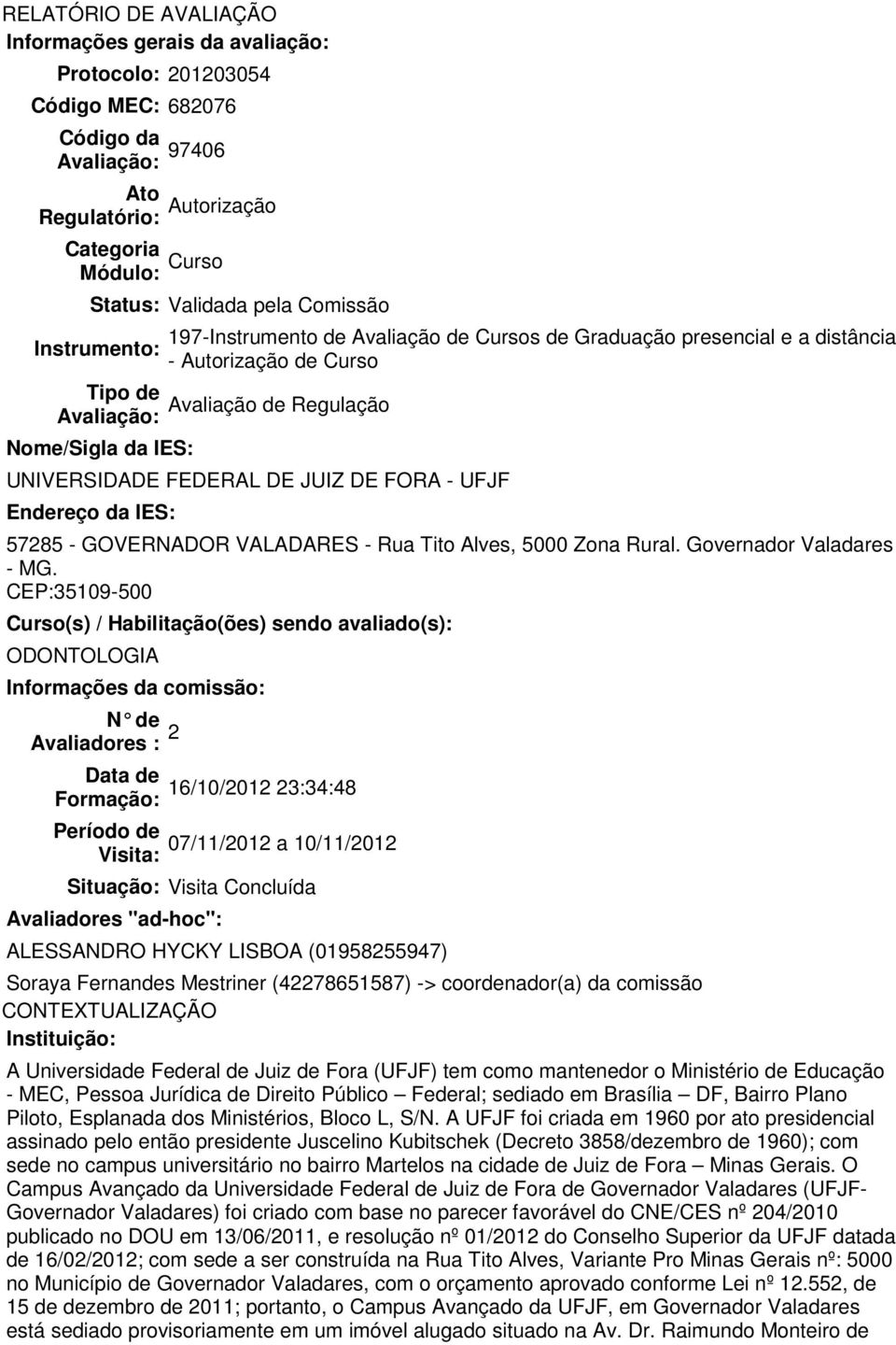 FEDERAL DE JUIZ DE FORA - UFJF Endereço da IES: 57285 - GOVERNADOR VALADARES - Rua Tito Alves, 5000 Zona Rural. Governador Valadares - MG.