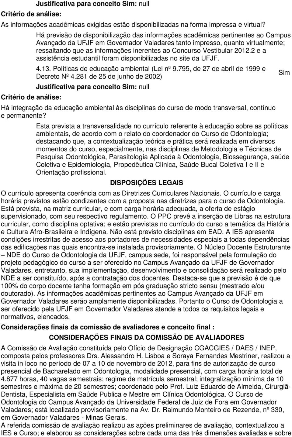 ao Concurso Vestibular 2012.2 e a assistência estudantil foram disponibilizadas no site da UFJF. 4.1. Políticas de educação ambiental (Lei nº 9.795, de 27 de abril de 1999 e Sim Decreto Nº 4.