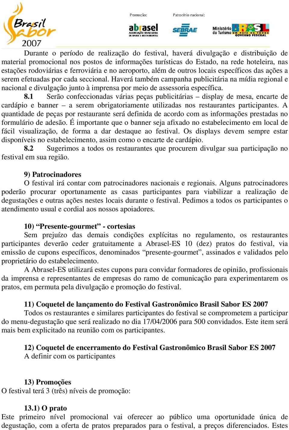 Haverá também campanha publicitária na mídia regional e nacional e divulgação junto à imprensa por meio de assessoria específica. 8.