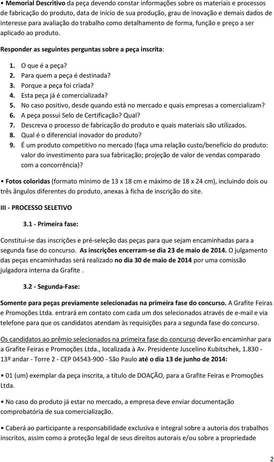 3. Porque a peça foi criada? 4. Esta peça já é comercializada? 5. No caso positivo, desde quando está no mercado e quais empresas a comercializam? 6. A peça possui Selo de Certificação? Qual? 7.