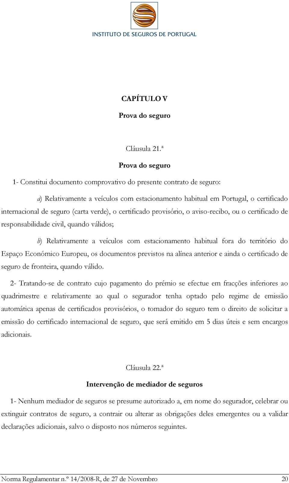 verde), o certificado provisório, o aviso-recibo, ou o certificado de responsabilidade civil, quando válidos; b) Relativamente a veículos com estacionamento habitual fora do território do Espaço