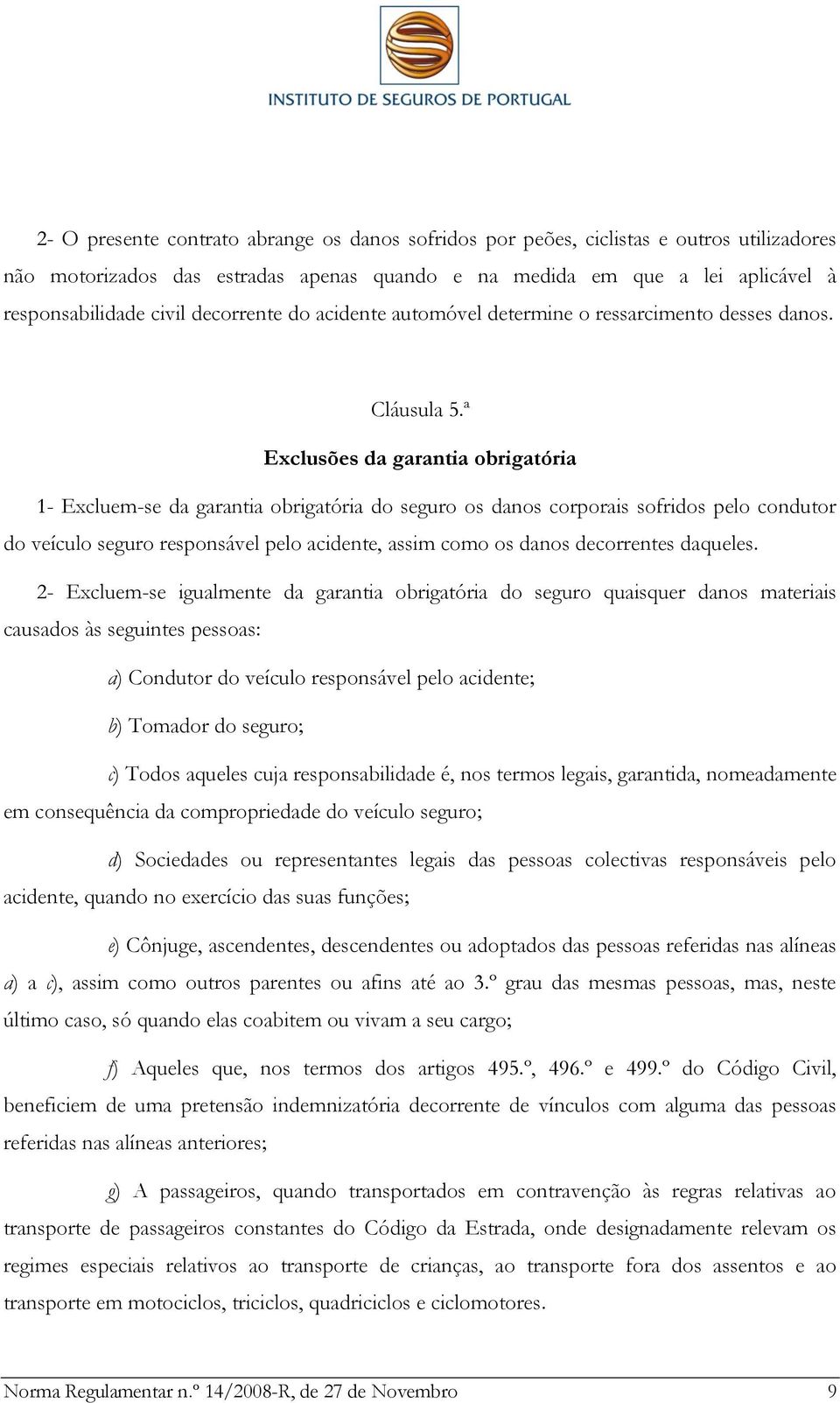 ª Exclusões da garantia obrigatória 1- Excluem-se da garantia obrigatória do seguro os danos corporais sofridos pelo condutor do veículo seguro responsável pelo acidente, assim como os danos