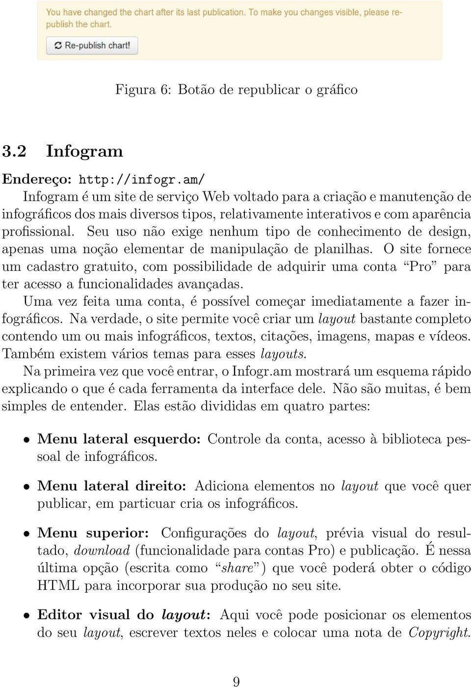 Seu uso não exige nenhum tipo de conhecimento de design, apenas uma noção elementar de manipulação de planilhas.