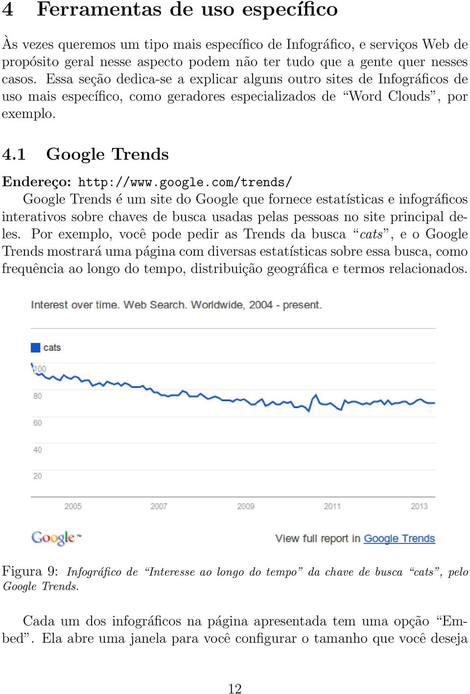 com/trends/ Google Trends é um site do Google que fornece estatísticas e infográficos interativos sobre chaves de busca usadas pelas pessoas no site principal deles.