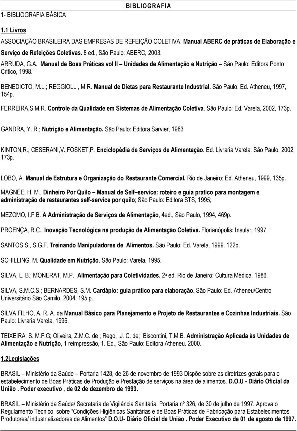São Paulo: Ed. Atheneu, 1997, 154p. FERREIRA,S.M.R. Controle da Qualidade em Sistemas de Alimentação Coletiva. São Paulo: Ed. Varela, 2002, 173p. GANDRA, Y. R.; Nutrição e Alimentação.
