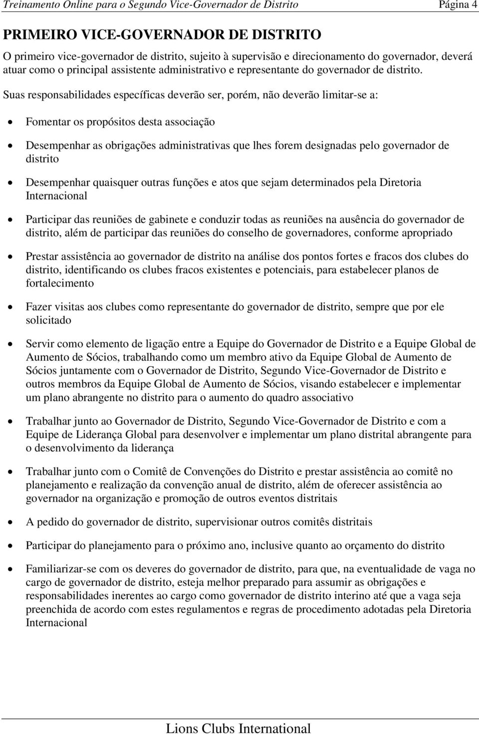 Suas responsabilidades específicas deverão ser, porém, não deverão limitar-se a: Fomentar os propósitos desta associação Desempenhar as obrigações administrativas que lhes forem designadas pelo