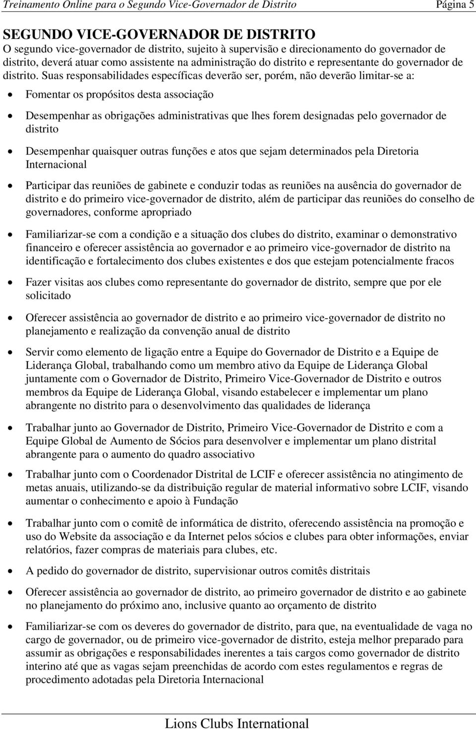 Suas responsabilidades específicas deverão ser, porém, não deverão limitar-se a: Fomentar os propósitos desta associação Desempenhar as obrigações administrativas que lhes forem designadas pelo