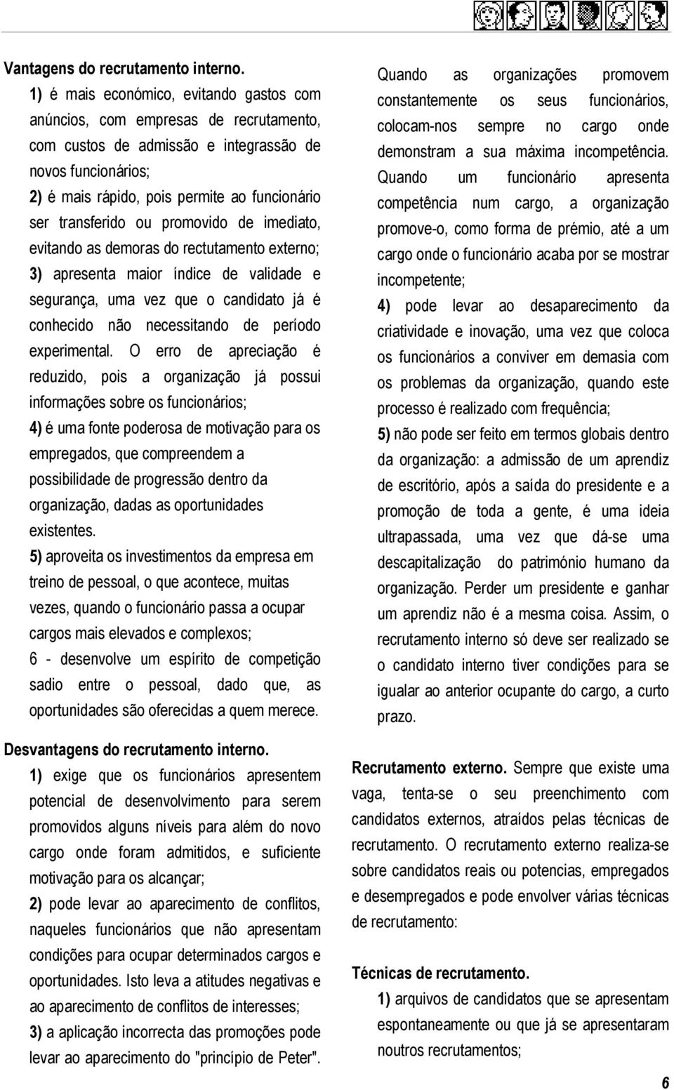 transferido ou promovido de imediato, evitando as demoras do rectutamento externo; 3) apresenta maior índice de validade e segurança, uma vez que o candidato já é conhecido não necessitando de