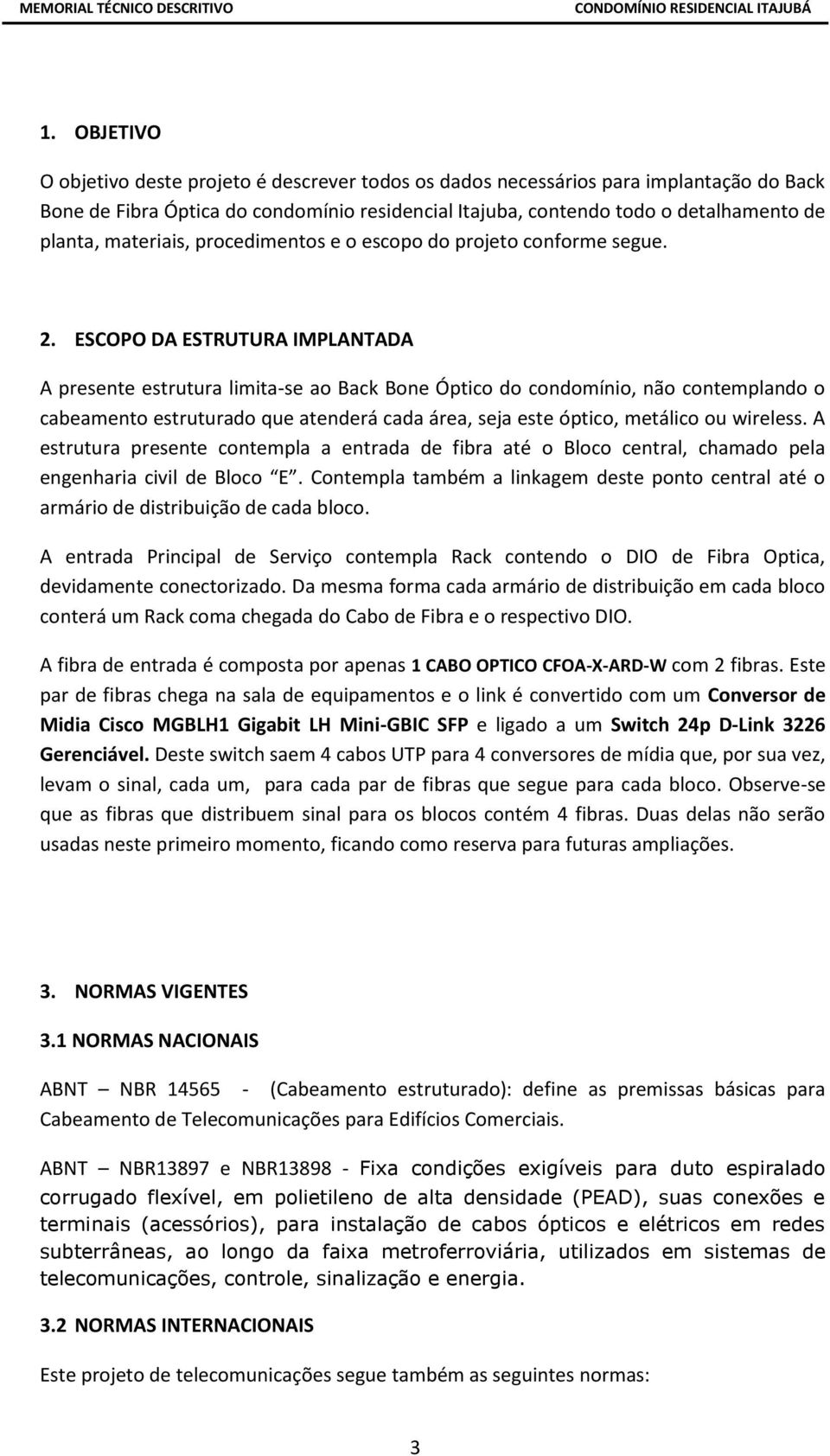 ESCOPO DA ESTRUTURA IMPLANTADA A presente estrutura limita-se ao Back Bone Óptico do condomínio, não contemplando o cabeamento estruturado que atenderá cada área, seja este óptico, metálico ou