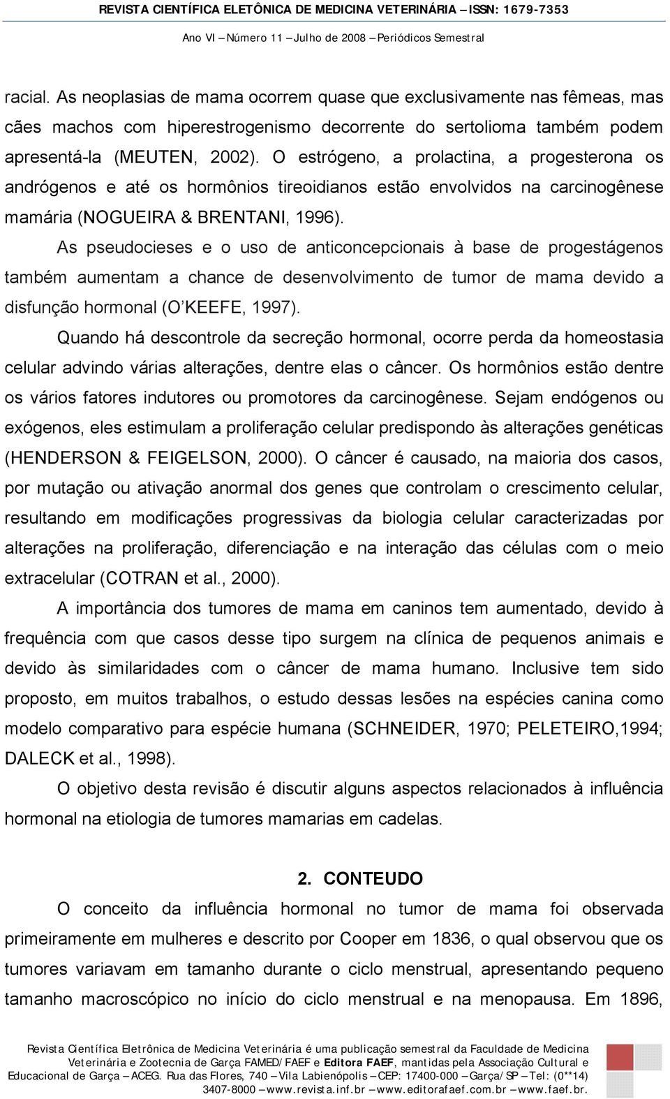 As pseudocieses e o uso de anticoncepcionais à base de progestágenos também aumentam a chance de desenvolvimento de tumor de mama devido a disfunção hormonal (O KEEFE, 1997).