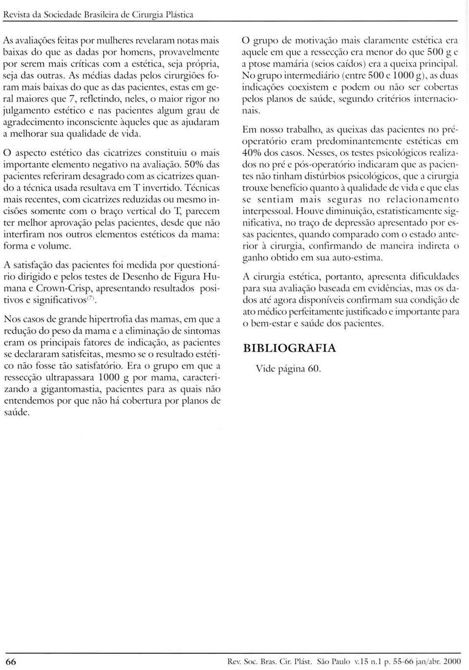 As médias dadas pelos cirurgiões foram mais baixas do que as das pacientes, estas em geral maiores que 7, refletindo, neles, o maior rigor no julgamento estético e nas pacientes algum grau de