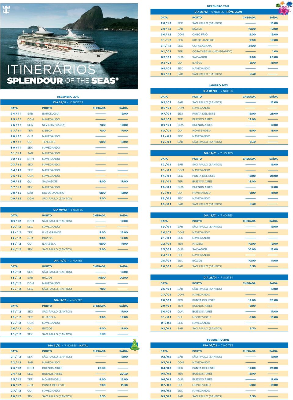 8:30 janeiro 2013 DIA 05/01 7 NOITES DEZEMBRO 2012 DIA 24/11 15 NOITES 2 4 / 1 1 Sáb Barcelona 19:00 2 5 / 1 1 Dom Navegando 2 6 / 1 1 Seg Sevilha (Cádiz) 7:00 16:00 2 7 / 1 1 Ter Lisboa 7:00 17:00 2