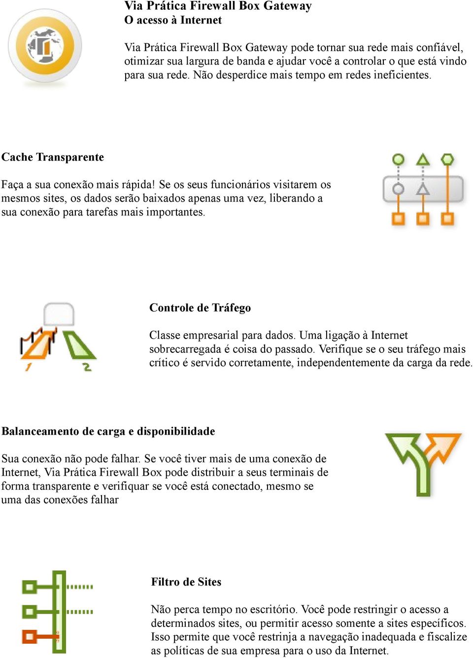 Se os seus funcionários visitarem os mesmos sites, os dados serão baixados apenas uma vez, liberando a sua conexão para tarefas mais importantes. Controle de Tráfego Classe empresarial para dados.