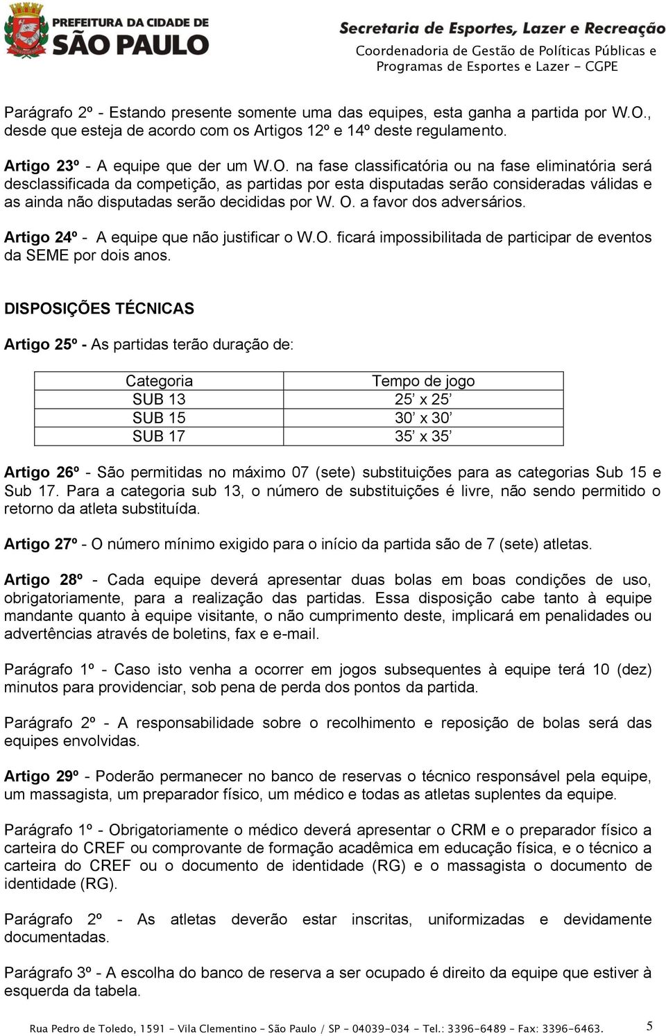 na fase classificatória ou na fase eliminatória será desclassificada da competição, as partidas por esta disputadas serão consideradas válidas e as ainda não disputadas serão decididas por W. O.