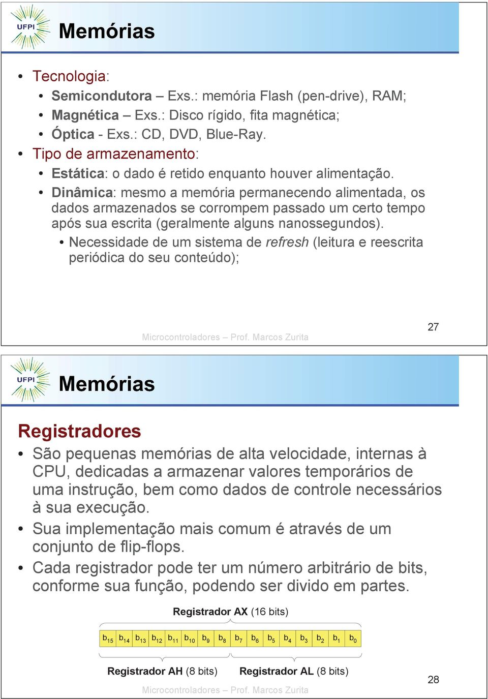 Dinâmica: mesmo a memória permanecendo alimentada, os dados armazenados se corrompem passado um certo tempo após sua escrita (geralmente alguns nanossegundos).