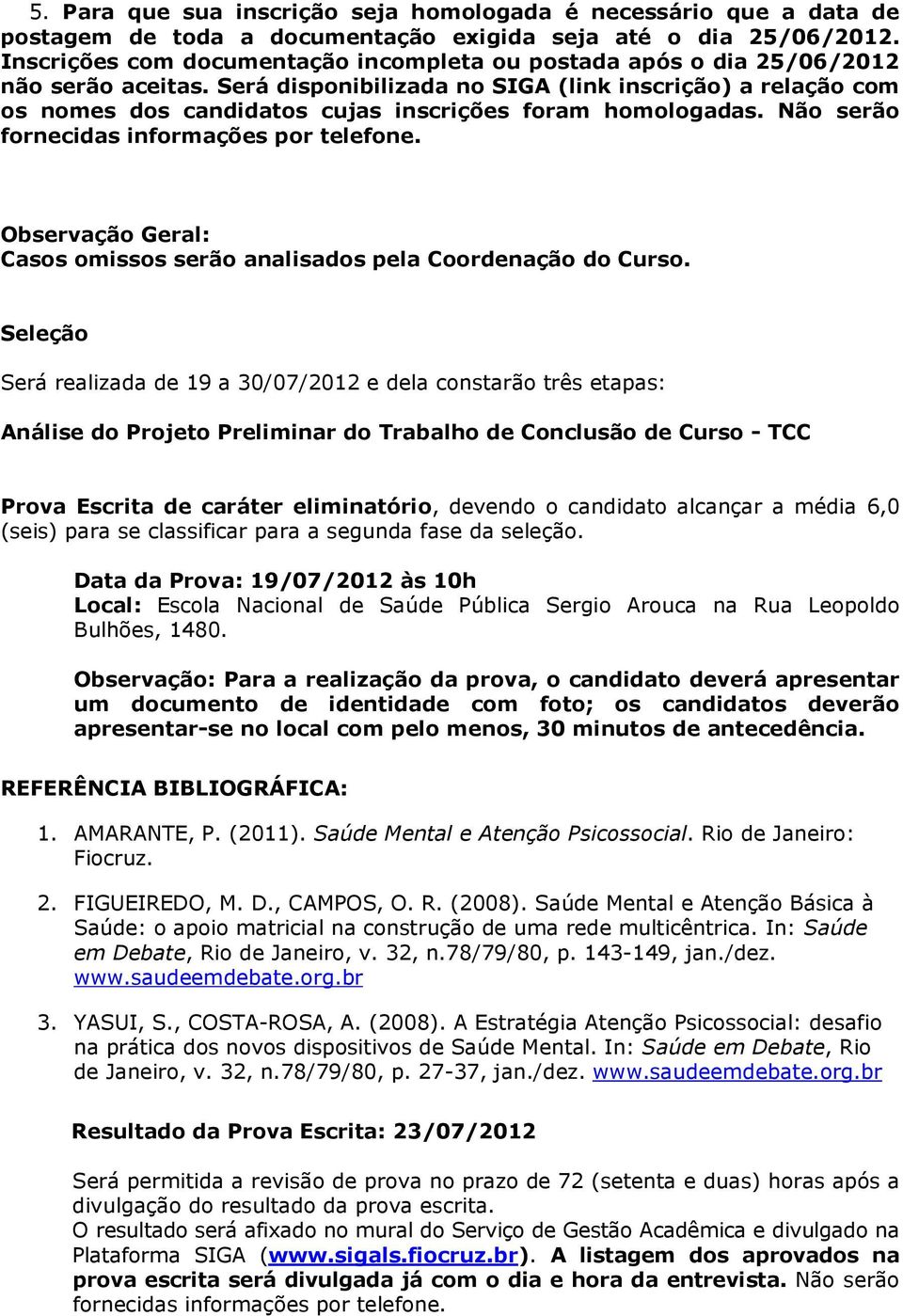 Será disponibilizada no SIGA (link inscrição) a relação com os nomes dos candidatos cujas inscrições foram homologadas. Não serão fornecidas informações por telefone.