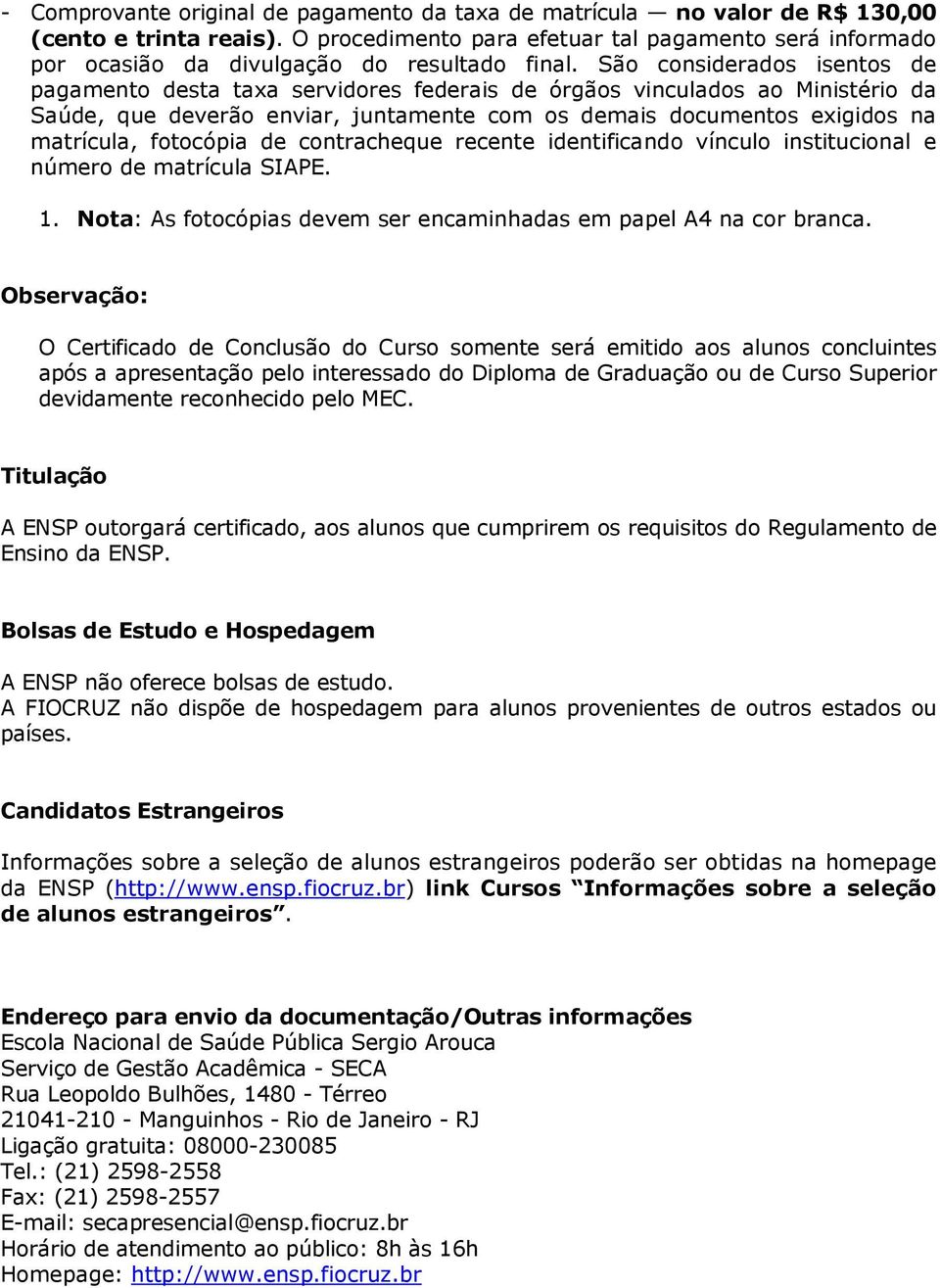 São considerados isentos de pagamento desta taxa servidores federais de órgãos vinculados ao Ministério da Saúde, que deverão enviar, juntamente com os demais documentos exigidos na matrícula,