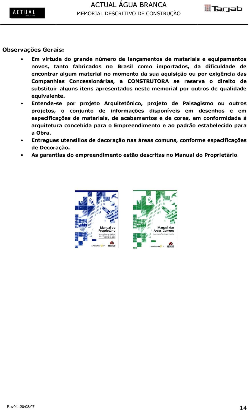 Entende-se por projeto Arquitetônico, projeto de Paisagismo ou outros projetos, o conjunto de informações disponíveis em desenhos e em especificações de materiais, de acabamentos e de cores, em